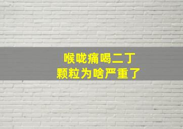 喉咙痛喝二丁颗粒为啥严重了