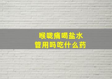 喉咙痛喝盐水管用吗吃什么药