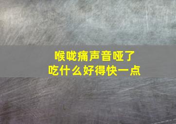 喉咙痛声音哑了吃什么好得快一点