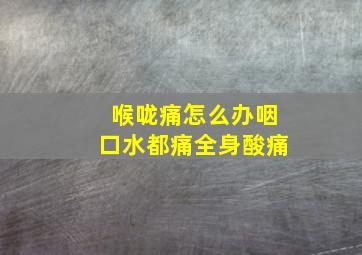 喉咙痛怎么办咽口水都痛全身酸痛