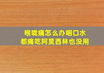 喉咙痛怎么办咽口水都痛吃阿莫西林也没用