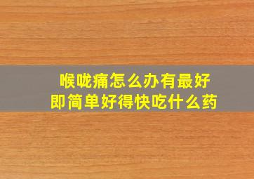 喉咙痛怎么办有最好即简单好得快吃什么药