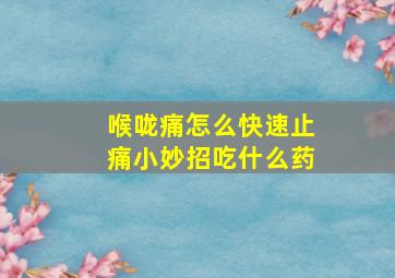 喉咙痛怎么快速止痛小妙招吃什么药