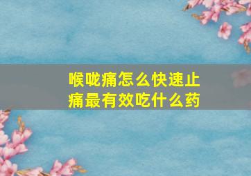 喉咙痛怎么快速止痛最有效吃什么药