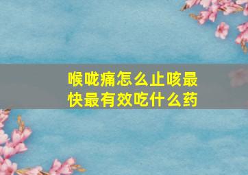 喉咙痛怎么止咳最快最有效吃什么药