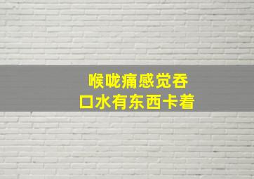 喉咙痛感觉吞口水有东西卡着