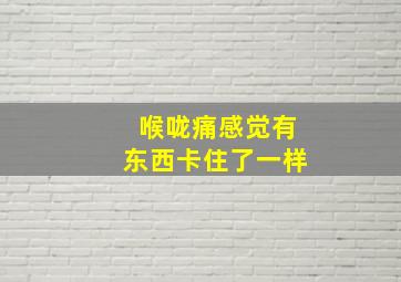 喉咙痛感觉有东西卡住了一样