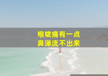 喉咙痛有一点鼻涕流不出来