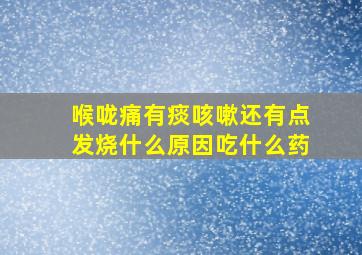 喉咙痛有痰咳嗽还有点发烧什么原因吃什么药