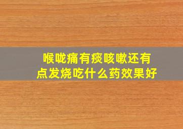 喉咙痛有痰咳嗽还有点发烧吃什么药效果好