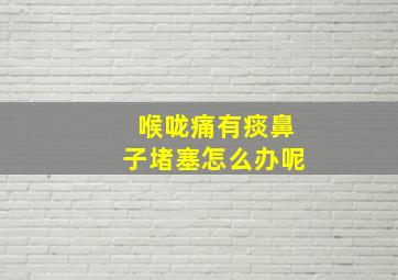 喉咙痛有痰鼻子堵塞怎么办呢