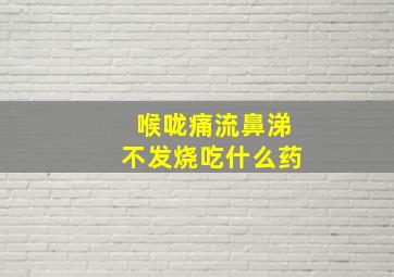 喉咙痛流鼻涕不发烧吃什么药