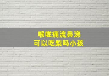 喉咙痛流鼻涕可以吃梨吗小孩