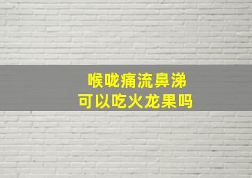 喉咙痛流鼻涕可以吃火龙果吗