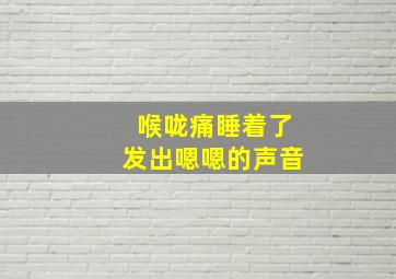 喉咙痛睡着了发出嗯嗯的声音