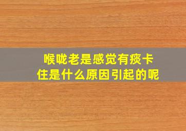 喉咙老是感觉有痰卡住是什么原因引起的呢