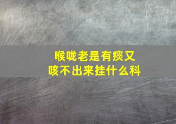 喉咙老是有痰又咳不出来挂什么科