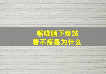 喉咙躺下疼站着不疼是为什么