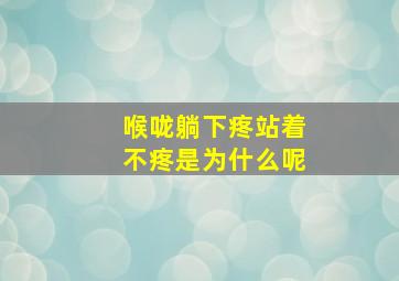 喉咙躺下疼站着不疼是为什么呢