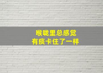 喉咙里总感觉有痰卡住了一样