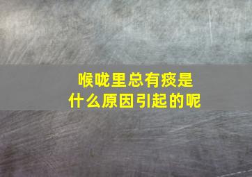 喉咙里总有痰是什么原因引起的呢