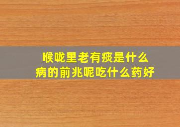 喉咙里老有痰是什么病的前兆呢吃什么药好