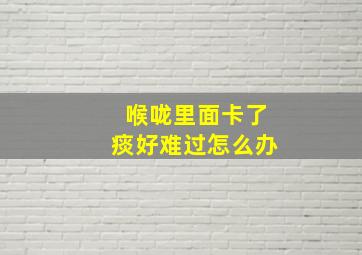 喉咙里面卡了痰好难过怎么办