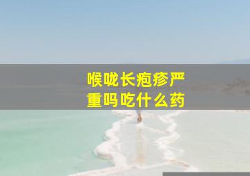 喉咙长疱疹严重吗吃什么药