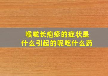 喉咙长疱疹的症状是什么引起的呢吃什么药