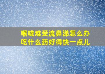 喉咙难受流鼻涕怎么办吃什么药好得快一点儿