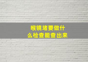 喉镜堵要做什么检查能查出来