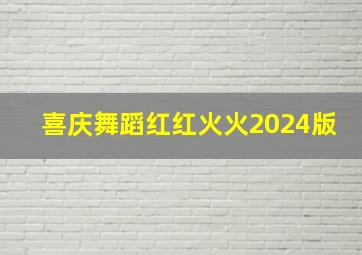 喜庆舞蹈红红火火2024版