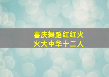 喜庆舞蹈红红火火大中华十二人