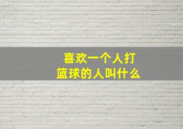 喜欢一个人打篮球的人叫什么