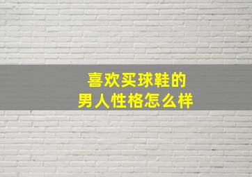 喜欢买球鞋的男人性格怎么样