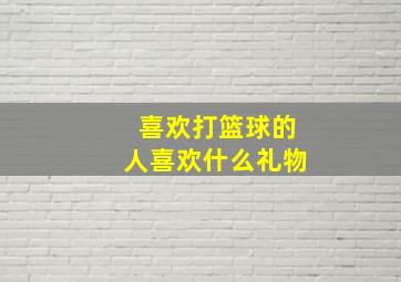 喜欢打篮球的人喜欢什么礼物