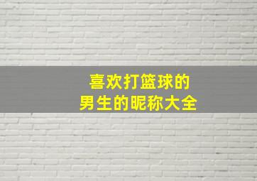 喜欢打篮球的男生的昵称大全