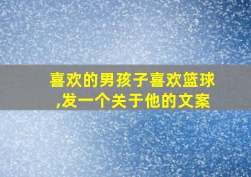 喜欢的男孩子喜欢篮球,发一个关于他的文案