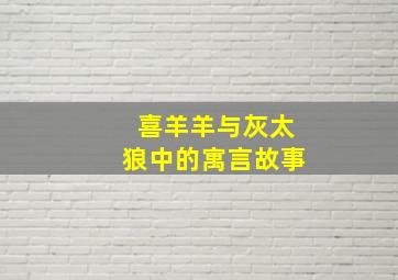 喜羊羊与灰太狼中的寓言故事