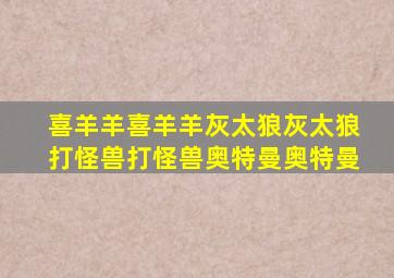 喜羊羊喜羊羊灰太狼灰太狼打怪兽打怪兽奥特曼奥特曼