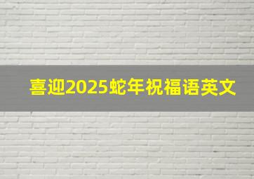 喜迎2025蛇年祝福语英文