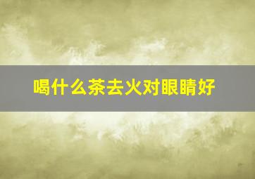 喝什么茶去火对眼睛好