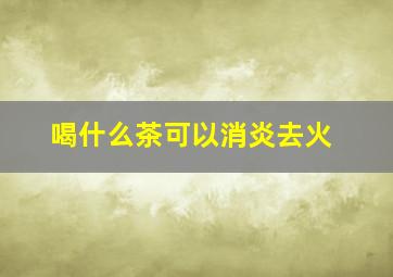 喝什么茶可以消炎去火