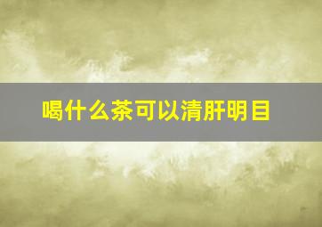 喝什么茶可以清肝明目