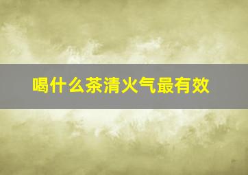 喝什么茶清火气最有效