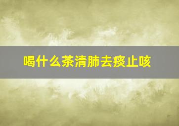 喝什么茶清肺去痰止咳