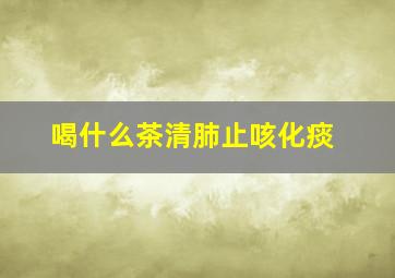 喝什么茶清肺止咳化痰