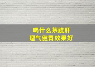 喝什么茶疏肝理气健胃效果好