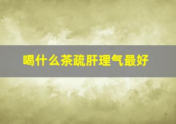 喝什么茶疏肝理气最好