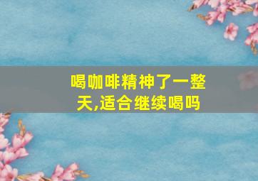 喝咖啡精神了一整天,适合继续喝吗